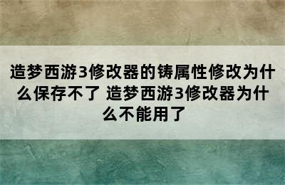 造梦西游3修改器的铸属性修改为什么保存不了 造梦西游3修改器为什么不能用了